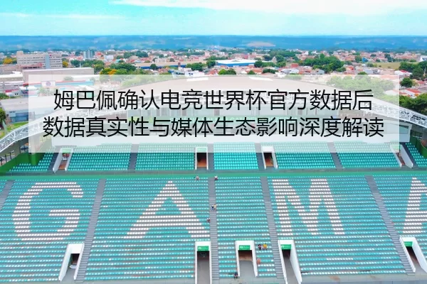 姆巴佩确认电竞世界杯官方数据后 数据真实性与媒体生态影响深度解读