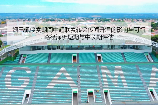 姆巴佩停赛期间中超联赛转会传闻升温的影响与可行路径深析短期与中长期评估
